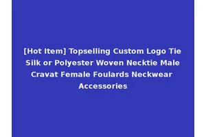 [Hot Item] Topselling Custom Logo Tie Silk or Polyester Woven Necktie Male Cravat Female Foulards Neckwear Accessories