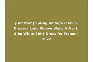 [Hot Item] Spring Vintage French Dresses Long Sleeve Waist V-Neck Slim White Shirt Dress for Women 2022