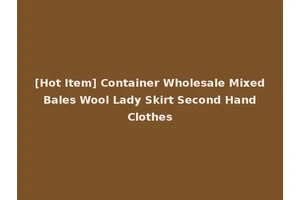 [Hot Item] Container Wholesale Mixed Bales Wool Lady Skirt Second Hand Clothes