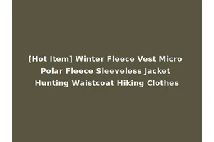 [Hot Item] Winter Fleece Vest Micro Polar Fleece Sleeveless Jacket Hunting Waistcoat Hiking Clothes