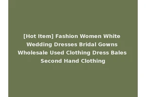 [Hot Item] Fashion Women White Wedding Dresses Bridal Gowns Wholesale Used Clothing Dress Bales Second Hand Clothing