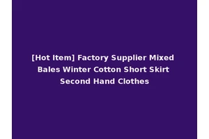 [Hot Item] Factory Supplier Mixed Bales Winter Cotton Short Skirt Second Hand Clothes