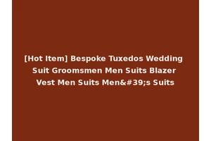 [Hot Item] Bespoke Tuxedos Wedding Suit Groomsmen Men Suits Blazer Vest Men Suits Men's Suits
