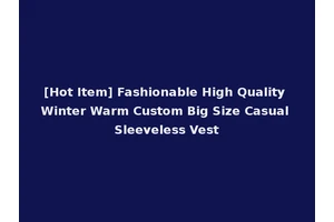 [Hot Item] Fashionable High Quality Winter Warm Custom Big Size Casual Sleeveless Vest