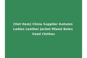 [Hot Item] China Supplier Autumn Ladies Leather Jacket Mixed Bales Used Clothes