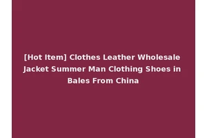 [Hot Item] Clothes Leather Wholesale Jacket Summer Man Clothing Shoes in Bales From China