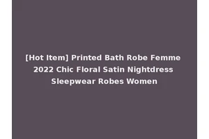 [Hot Item] Printed Bath Robe Femme 2022 Chic Floral Satin Nightdress Sleepwear Robes Women