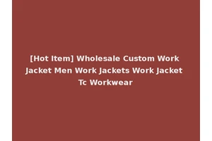[Hot Item] Wholesale Custom Work Jacket Men Work Jackets Work Jacket Tc Workwear