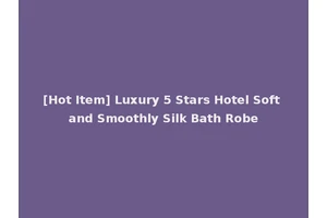 [Hot Item] Luxury 5 Stars Hotel Soft and Smoothly Silk Bath Robe