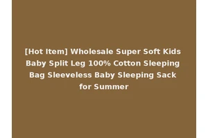 [Hot Item] Wholesale Super Soft Kids Baby Split Leg 100% Cotton Sleeping Bag Sleeveless Baby Sleeping Sack for Summer