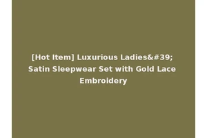 [Hot Item] Luxurious Ladies' Satin Sleepwear Set with Gold Lace Embroidery