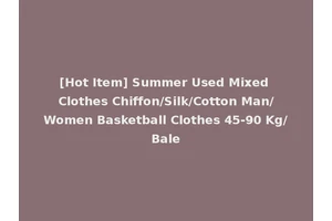 [Hot Item] Summer Used Mixed Clothes Chiffon/Silk/Cotton Man/Women Basketball Clothes 45-90 Kg/Bale