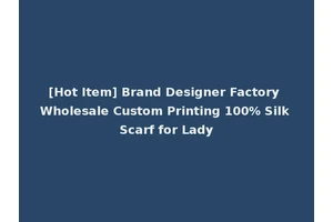 [Hot Item] Brand Designer Factory Wholesale Custom Printing 100% Silk Scarf for Lady