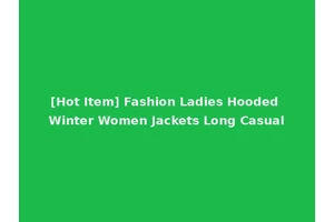 [Hot Item] Fashion Ladies Hooded Winter Women Jackets Long Casual