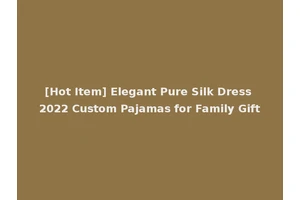 [Hot Item] Elegant Pure Silk Dress 2022 Custom Pajamas for Family Gift