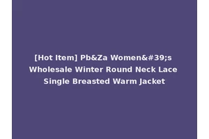 [Hot Item] Pb&Za Women's Wholesale Winter Round Neck Lace Single Breasted Warm Jacket