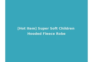 [Hot Item] Super Soft Children Hooded Fleece Robe