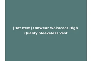 [Hot Item] Outwear Waistcoat High Quality Sleeveless Vest