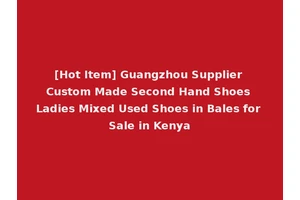 [Hot Item] Guangzhou Supplier Custom Made Second Hand Shoes Ladies Mixed Used Shoes in Bales for Sale in Kenya