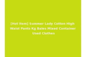 [Hot Item] Summer Lady Cotton High Waist Pants Kg Bales Mixed Container Used Clothes