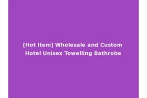 [Hot Item] Wholesale and Custom Hotel Unisex Towelling Bathrobe