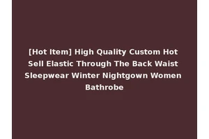 [Hot Item] High Quality Custom Hot Sell Elastic Through The Back Waist Sleepwear Winter Nightgown Women Bathrobe