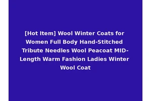 [Hot Item] Wool Winter Coats for Women Full Body Hand-Stitched Tribute Needles Wool Peacoat MID-Length Warm Fashion Ladies Winter Wool Coat