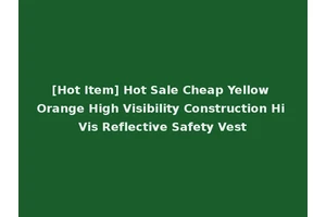 [Hot Item] Hot Sale Cheap Yellow Orange High Visibility Construction Hi Vis Reflective Safety Vest