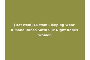 [Hot Item] Custom Sleeping Wear Kimono Robes Satin Silk Night Robes Women
