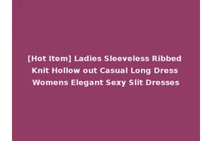 [Hot Item] Ladies Sleeveless Ribbed Knit Hollow out Casual Long Dress Womens Elegant Sexy Slit Dresses