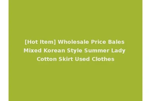 [Hot Item] Wholesale Price Bales Mixed Korean Style Summer Lady Cotton Skirt Used Clothes