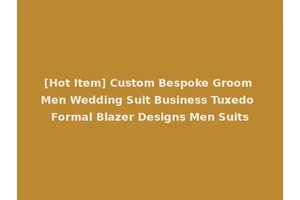 [Hot Item] Custom Bespoke Groom Men Wedding Suit Business Tuxedo Formal Blazer Designs Men Suits