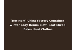[Hot Item] China Factory Container Winter Lady Denim Cloth Coat Mixed Bales Used Clothes
