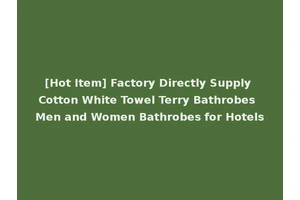 [Hot Item] Factory Directly Supply Cotton White Towel Terry Bathrobes Men and Women Bathrobes for Hotels