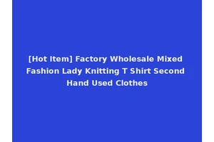 [Hot Item] Factory Wholesale Mixed Fashion Lady Knitting T Shirt Second Hand Used Clothes