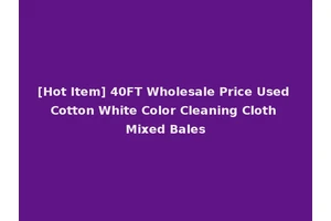 [Hot Item] 40FT Wholesale Price Used Cotton White Color Cleaning Cloth Mixed Bales