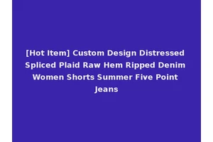 [Hot Item] Custom Design Distressed Spliced Plaid Raw Hem Ripped Denim Women Shorts Summer Five Point Jeans
