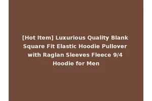 [Hot Item] Luxurious Quality Blank Square Fit Elastic Hoodie Pullover with Raglan Sleeves Fleece 9/4 Hoodie for Men