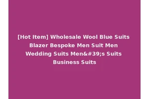 [Hot Item] Wholesale Wool Blue Suits Blazer Bespoke Men Suit Men Wedding Suits Men's Suits Business Suits