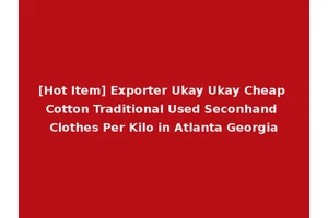 [Hot Item] Exporter Ukay Ukay Cheap Cotton Traditional Used Seconhand Clothes Per Kilo in Atlanta Georgia