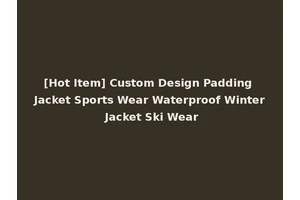 [Hot Item] Custom Design Padding Jacket Sports Wear Waterproof Winter Jacket Ski Wear