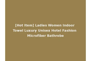 [Hot Item] Ladies Women Indoor Towel Luxury Unisex Hotel Fashion Microfiber Bathrobe