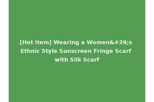 [Hot Item] Wearing a Women's Ethnic Style Sunscreen Fringe Scarf with Silk Scarf