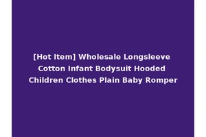 [Hot Item] Wholesale Longsleeve Cotton Infant Bodysuit Hooded Children Clothes Plain Baby Romper