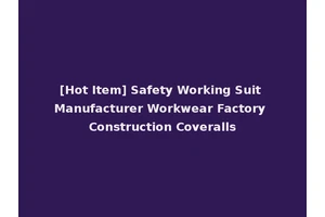 [Hot Item] Safety Working Suit Manufacturer Workwear Factory Construction Coveralls