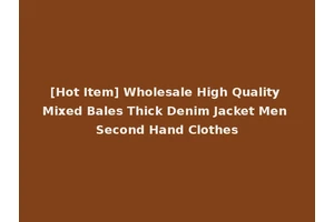 [Hot Item] Wholesale High Quality Mixed Bales Thick Denim Jacket Men Second Hand Clothes
