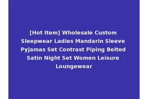 [Hot Item] Wholesale Custom Sleepwear Ladies Mandarin Sleeve Pyjamas Set Contrast Piping Belted Satin Night Set Women Leisure Loungewear