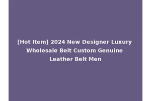 [Hot Item] 2024 New Designer Luxury Wholesale Belt Custom Genuine Leather Belt Men