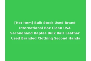 [Hot Item] Bulk Stock Used Brand International Box Clean USA Secondhand Raptes Bulk Bals Leather Used Branded Clothing Second Hands