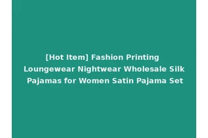 [Hot Item] Fashion Printing Loungewear Nightwear Wholesale Silk Pajamas for Women Satin Pajama Set